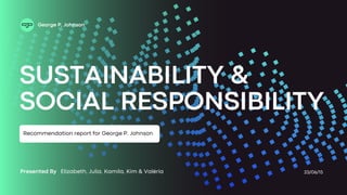 Presented By Elizabeth, Julia, Kamila, Kim & Valéria 23/06/15
Recommendation report for George P. Johnson
SUSTAINABILITY &
SOCIAL RESPONSIBILITY
George P. Johnson
 
