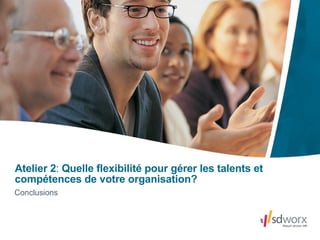 Conclusions Atelier 2 :  Quelle flexibilité pour gérer les talents et compétences de votre organisation?   