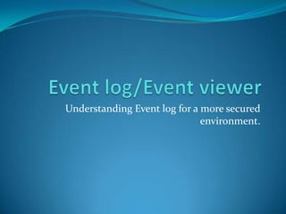 Event log/Event viewer Understanding Event log for a more secured environment. 