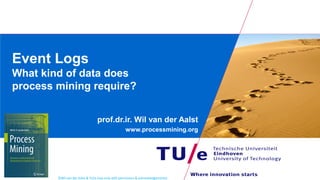 ©Wil van der Aalst & TU/e (use only with permission & acknowledgements)
Event Logs
What kind of data does
process mining require?
prof.dr.ir. Wil van der Aalst
www.processmining.org
 