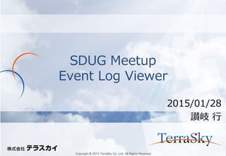 Copyright © 2015 TerraSky Co.,Ltd. All Rights Reserved.Copyright © 2015 TerraSky Co.,Ltd. All Rights Reserved.
SDUG Meetup
Event Log Viewer
2015/01/28
讃岐 行
 