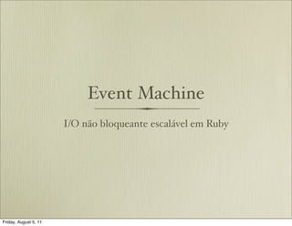 Event Machine
                       I/O não bloqueante escalável em Ruby




Friday, August 5, 11
 