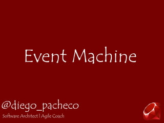 Event Machine

@diego_pacheco
Software Architect | Agile Coach
 