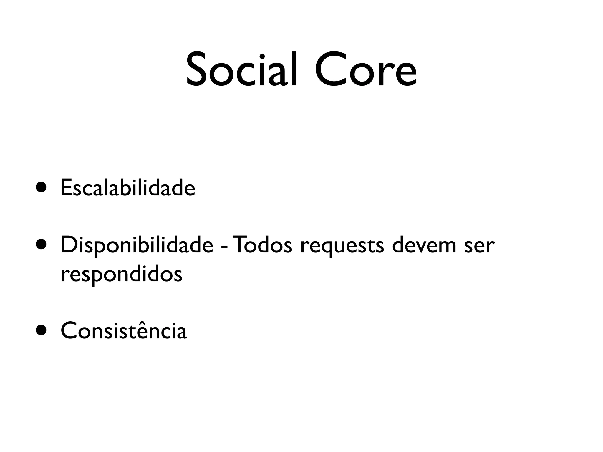 Social Core

• Escalabilidade
• Disponibilidade - Todos requests devem ser
  respondidos

• Consistência
 