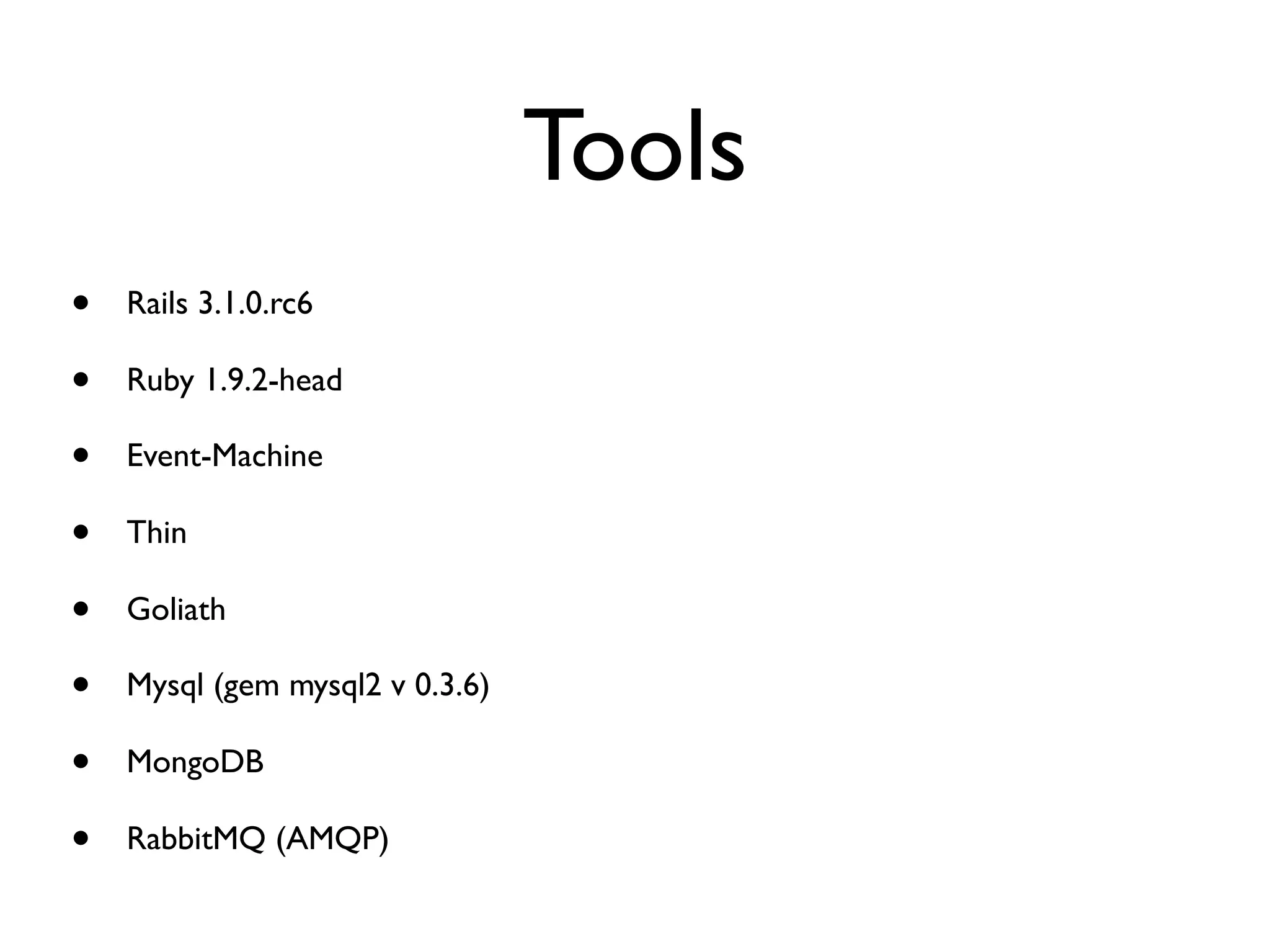 Tools
•   Rails 3.1.0.rc6

•   Ruby 1.9.2-head

•   Event-Machine

•   Thin

•   Goliath

•   Mysql (gem mysql2 v 0.3.6)

•   MongoDB

•   RabbitMQ (AMQP)
 