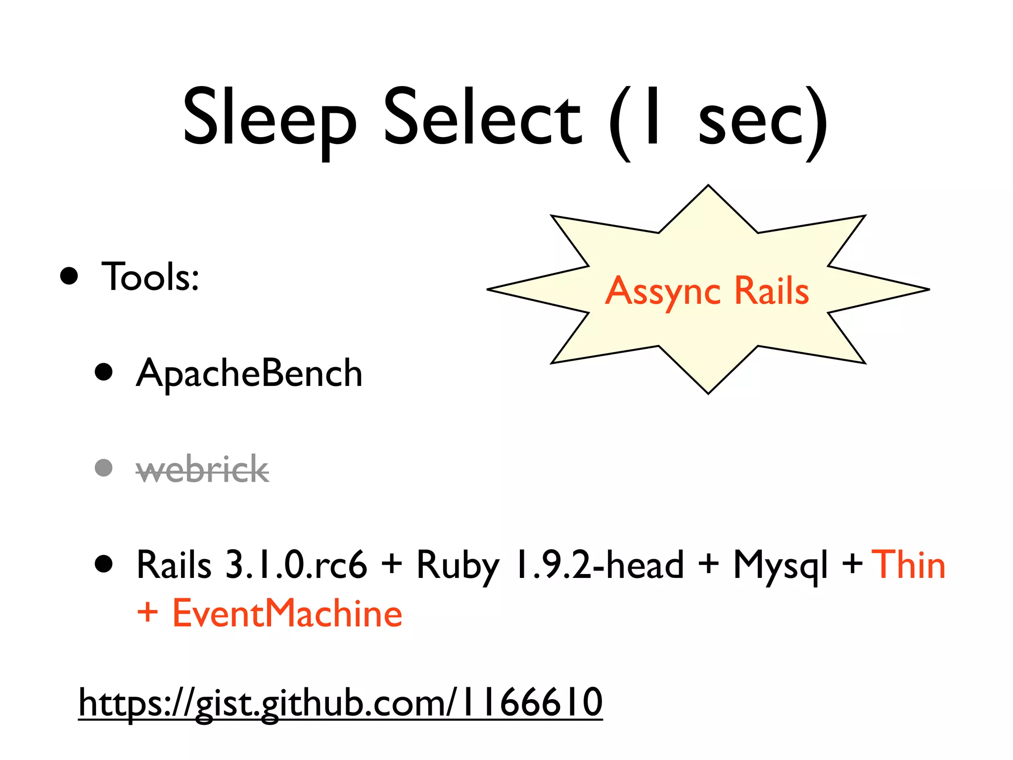 Sleep Select (1 sec)
• Tools:                        Assync Rails

 • ApacheBench
 • webrick
 • Rails 3.1.0.rc6 + Ruby 1.9.2-head + Mysql + Thin
    + EventMachine

 https://gist.github.com/1166610
 