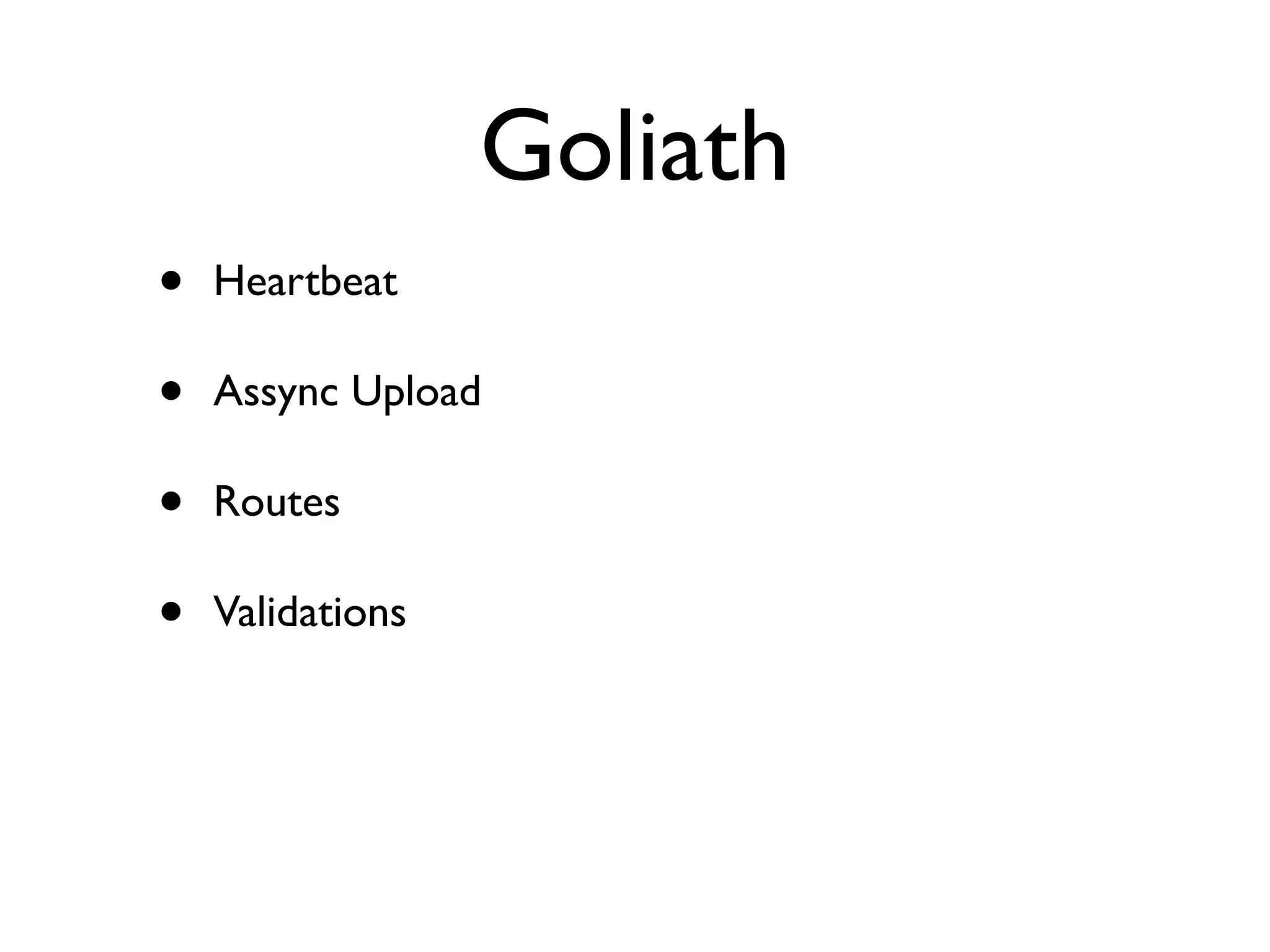 Goliath
•   Heartbeat

•   Assync Upload

•   Routes

•   Validations
 