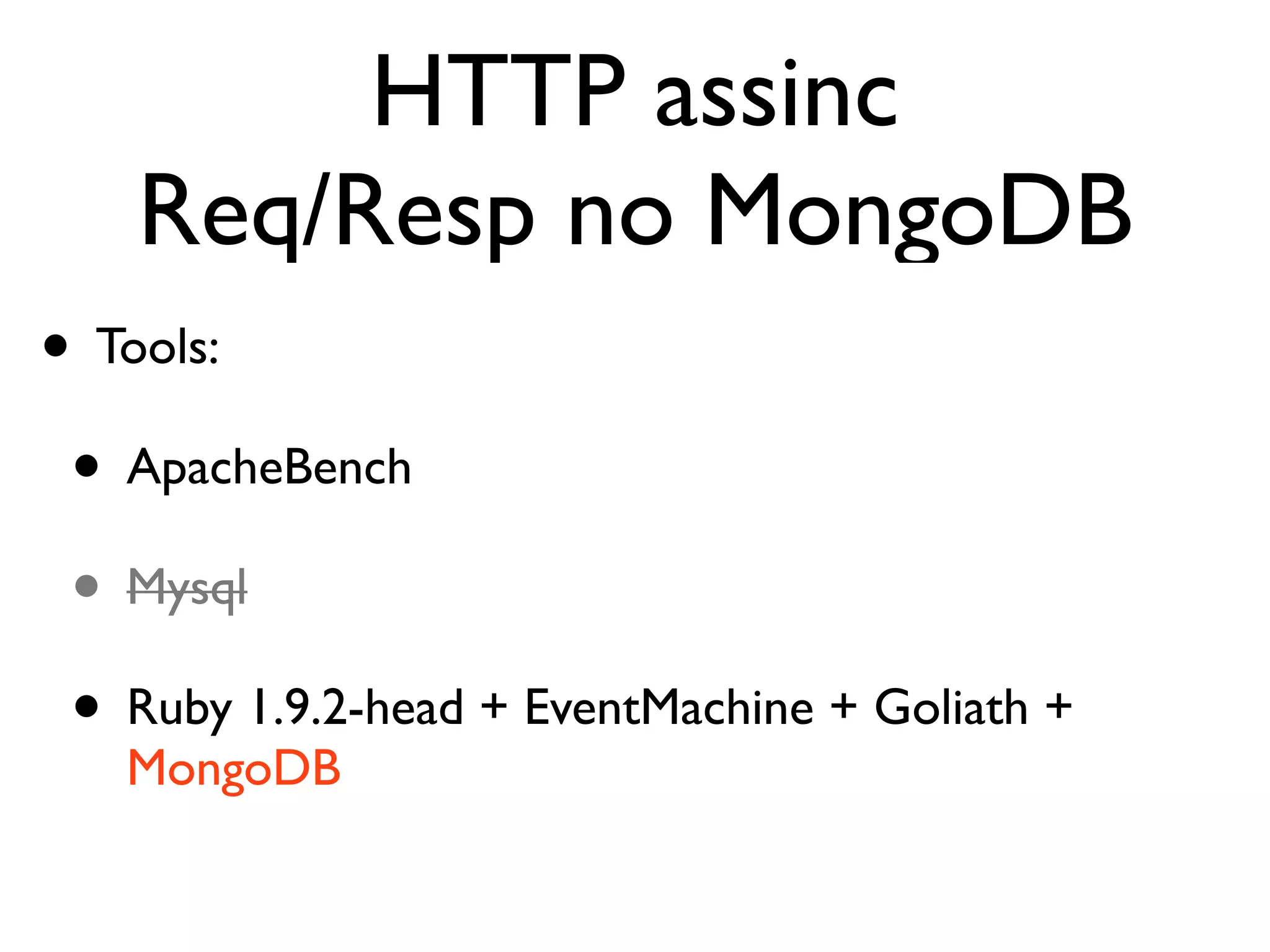 HTTP assinc
    Req/Resp no MongoDB
• Tools:
 • ApacheBench
 • Mysql
 • Ruby 1.9.2-head + EventMachine + Goliath +
   MongoDB
 
