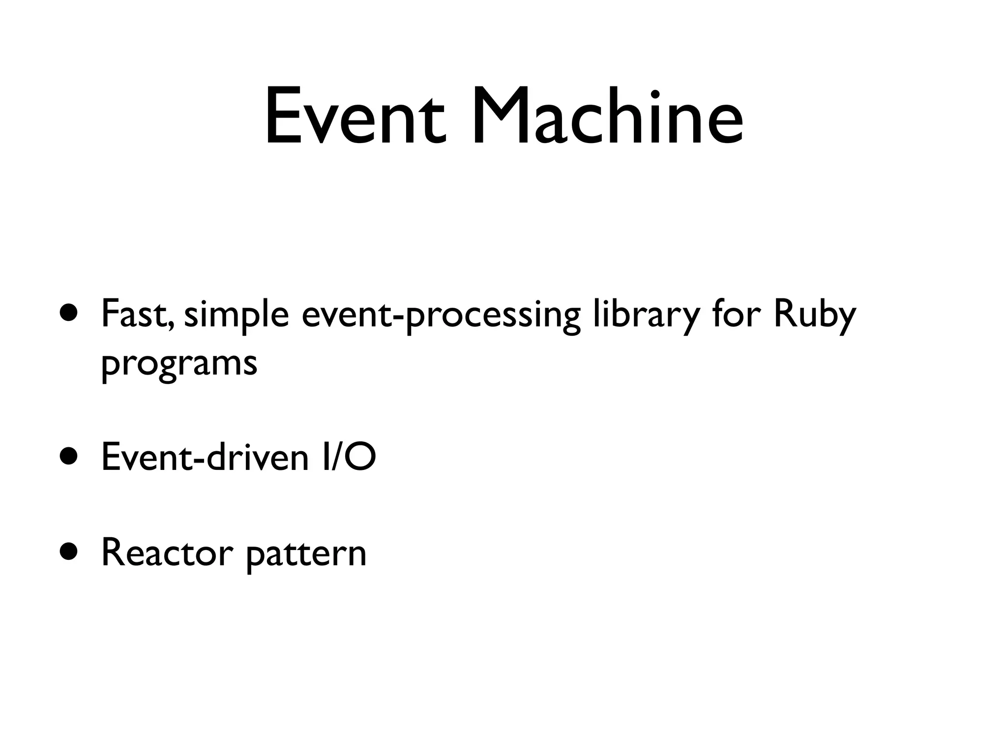 Event Machine

• Fast, simple event-processing library for Ruby
  programs

• Event-driven I/O
• Reactor pattern
 
