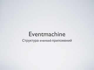 Eventmachine
evented-Структура приложений
 