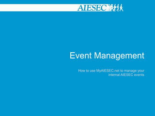 Event Management How to use MyAIESEC.net to manage your internal AIESEC events 