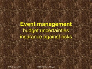 Event management budget uncertainties insurance against risks 24 February 2007 MATS326/EventMgt.ppt 