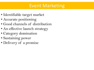 Event Marketing
• Identifiable target market
• Accurate positioning
• Good channels of distribution
• An effective launch strategy
• Category domination
• Sustaining power
• Delivery of a promise
 