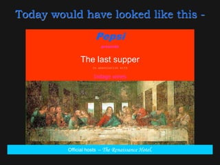 Today would have looked like this -
                      Pepsi
                           presents


               The last supper
                     In association with


                     Indage wines




         Official hosts   – The Renaissance Hotel.
 