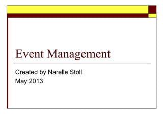 Event Management
Created by Narelle Stoll
May 2013
 