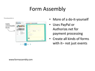 Form Assembly
• More of a do-it-yourself
• Uses PayPal or
Authorize.net for
payment processing
• Create all kinds of forms
with it– not just events

www.formassembly.com

 