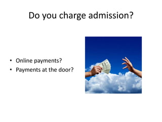 Do you charge admission?

• Online payments?
• Payments at the door?

 