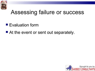 Assessing failure or success
 Evaluation form
 At the event or sent out separately.
 