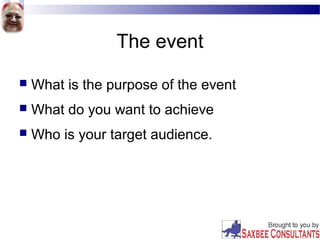 The event
 What is the purpose of the event
 What do you want to achieve
 Who is your target audience.
 