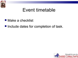 Event timetable
 Make a checklist
 Include dates for completion of task.
 