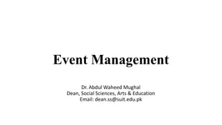 Event Management
Dr. Abdul Waheed Mughal
Dean, Social Sciences, Arts & Education
Email: dean.ss@suit.edu.pk
 