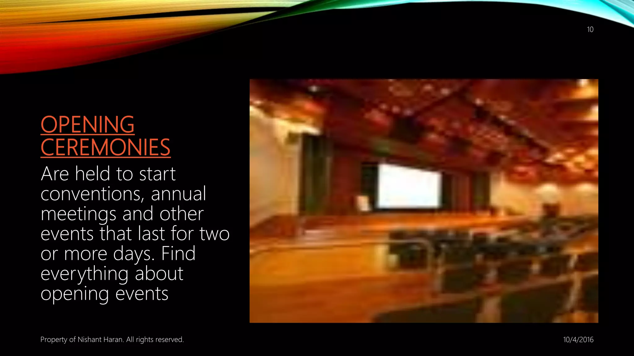 OPENING
CEREMONIES
Are held to start
conventions, annual
meetings and other
events that last for two
or more days. Find
everything about
opening events
10/4/2016Property of Nishant Haran. All rights reserved.
10
 