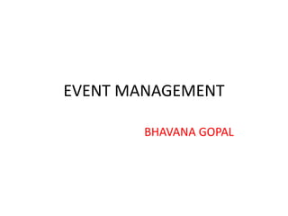 EVENT MANAGEMENT
BHAVANA GOPAL
 
