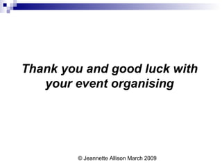 © Jeannette Allison March 2009
Thank you and good luck with
your event organising
 