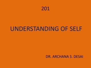 UNDERSTANDING OF SELF
DR. ARCHANA S. DESAI
201
 