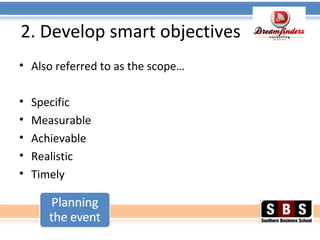 2. Develop smart objectives
• Also referred to as the scope…
• Specific
• Measurable
• Achievable
• Realistic
• Timely
 