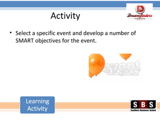 Activity
• Select a specific event and develop a number of
SMART objectives for the event.
 