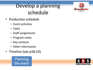 Develop a planning
schedule
• Production schedule
– Event activities
– Tasks
– Staff assignments
– Program notes
– Key contacts
– Other information
• Timeline (see p18-23)
 