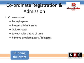 Co-ordinate Registration &
Admission
• Crown control
– Enough space
– Protect off-limit areas
– Guide crowds
– Lay out rules ahead of time
– Remove problem guests/delegates
 