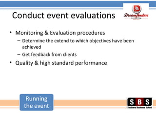 Conduct event evaluations
• Monitoring & Evaluation procedures
– Determine the extend to which objectives have been
achieved
– Get feedback from clients
• Quality & high standard performance
 