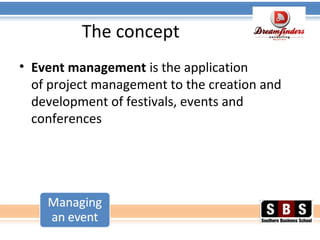 The concept
• Event management is the application
of project management to the creation and
development of festivals, events and
conferences
 