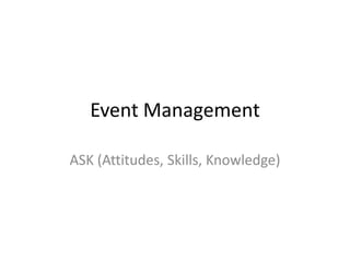 Event Management

ASK (Attitudes, Skills, Knowledge)
 