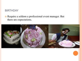 BIRTHDAY
 Require a seldom a professional event manager. But
there are expectations.
 