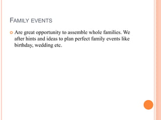 FAMILY EVENTS
 Are great opportunity to assemble whole families. We
after hints and ideas to plan perfect family events like
birthday, wedding etc.
 