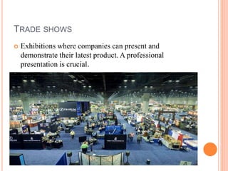 TRADE SHOWS
 Exhibitions where companies can present and
demonstrate their latest product. A professional
presentation is crucial.
 