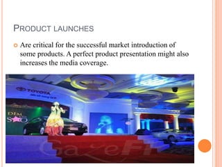 PRODUCT LAUNCHES
 Are critical for the successful market introduction of
some products. A perfect product presentation might also
increases the media coverage.
 
