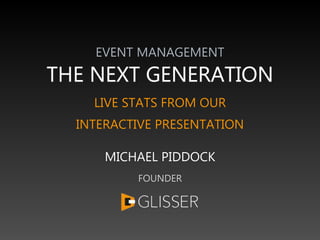 EVENT MANAGEMENT
THE NEXT GENERATION
LIVE STATS FROM OUR
INTERACTIVE PRESENTATION
MICHAEL PIDDOCK
FOUNDER
 