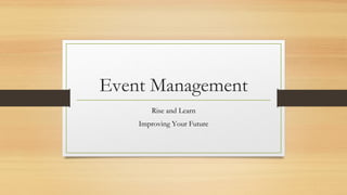 Event Management
Rise and Learn
Improving Your Future
 