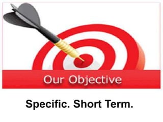 Specific. Short Term.
 