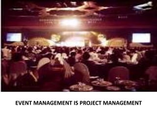 EVENT MANAGEMENT IS PROJECT MANAGEMENT
 
