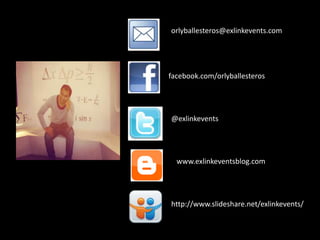 orlyballesteros@exlinkevents.com




facebook.com/orlyballesteros




@exlinkevents




  www.exlinkeventsblog.com




http://www.slideshare.net/exlinkevents/
 