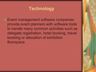 Technology
Event management software companies
provide event planners with software tools
to handle many common activities such as
delegate registration, hotel booking, travel
booking or allocation of exhibition
floorspace.
 