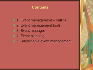 Contents
1. Event management – outline
2. Event management tools
3. Event manager
4. Event planning
5. Sustainable event management
 