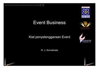 Event Business
Kiat penyelenggaraan Event
R. J. Sumabrata
=======================[ 1 ]
 