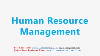 Human Resource
Management
Fo r m o r e i n f o : w w w. p l a n f o r s t a r t u p . c o m , a c c r u o n @ g m a i l . c o m
O r d e r Yo u r B u s i n e s s P l a n : www.f iv err.co m/businessfixx x
 