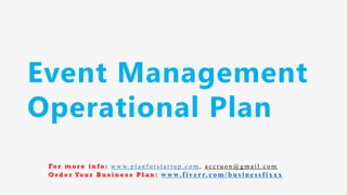 Event Management
Operational Plan
Fo r m o r e i n f o : w w w. p l a n f o r s t a r t u p . c o m , a c c r u o n @ g m a i l . c o m
O r d e r Yo u r B u s i n e s s P l a n : www.f iv err.co m/businessfixx x
 